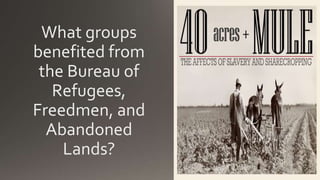 What groups
benefited from
the Bureau of
Refugees,
Freedmen, and
Abandoned
Lands?
 