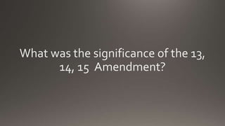 What was the significance of the 13,
14, 15 Amendment?
 