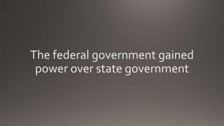 The federal government gained
power over state government
 