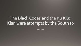 The Black Codes and the Ku Klux
Klan were attempts by the South to
……
 