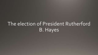 The election of President Rutherford
B. Hayes
 