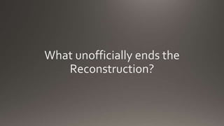 What unofficially ends the
Reconstruction?
 