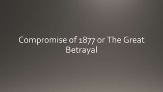 Compromise of 1877 or The Great
Betrayal
 