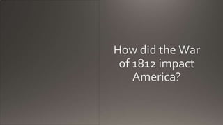 How did the War
of 1812 impact
America?
 