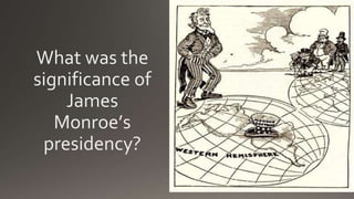 What was the
significance of
James
Monroe’s
presidency?
 