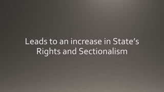 Leads to an increase in State’s
Rights and Sectionalism
 