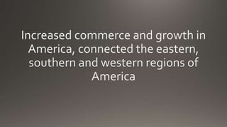 Increased commerce and growth in
America, connected the eastern,
southern and western regions of
America
 