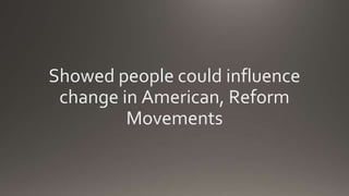 Showed people could influence
change in American, Reform
Movements
 