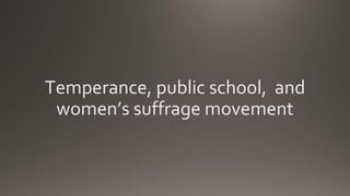 Temperance, public school, and
women’s suffrage movement
 