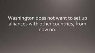 Washington does not want to set up
alliances with other countries, from
now on.
 