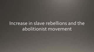 Increase in slave rebellions and the
abolitionist movement
 