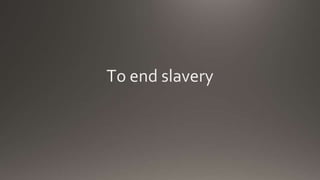 To end slavery
 