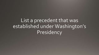 List a precedent that was
established under Washington’s
Presidency
 