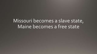 Missouri becomes a slave state,
Maine becomes a free state
 