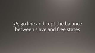 36, 30 line and kept the balance
between slave and free states
 