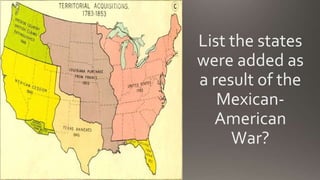 List the states
were added as
a result of the
Mexican-
American
War?
 