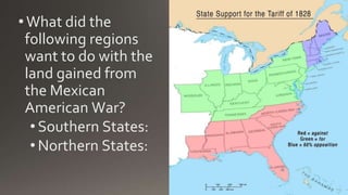 •What did the
following regions
want to do with the
land gained from
the Mexican
American War?
•Southern States:
•Northern States:
 