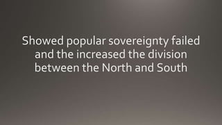 Showed popular sovereignty failed
and the increased the division
between the North and South
 