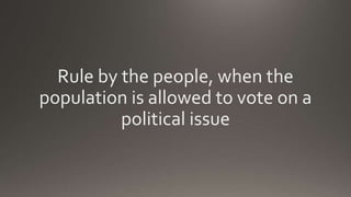 Rule by the people, when the
population is allowed to vote on a
political issue
 