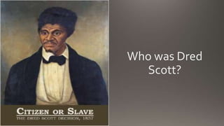 Who was Dred
Scott?
 