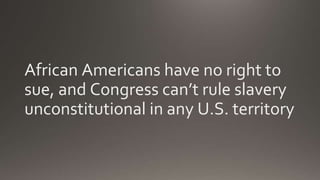 African Americans have no right to
sue, and Congress can’t rule slavery
unconstitutional in any U.S. territory
 
