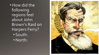 •How did the
following
regions feel
about John
Brown’s Raid on
Harpers Ferry?
•South:
•North:
 