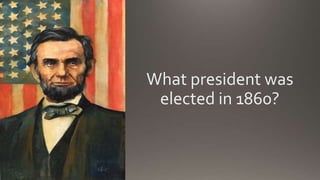 What president was
elected in 1860?
 