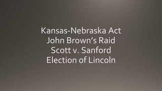 Kansas-Nebraska Act
John Brown’s Raid
Scott v. Sanford
Election of Lincoln
 