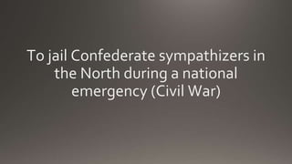 To jail Confederate sympathizers in
the North during a national
emergency (Civil War)
 