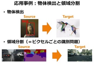 応用事例：物体検出と領域分割
• 物体検出
• 領域分割（＝ピクセルごとの識別問題）
Source Target
TargetSource
 