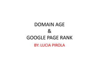 DOMAIN AGE
&
GOOGLE PAGE RANK
BY: LUCIA PIROLA

 