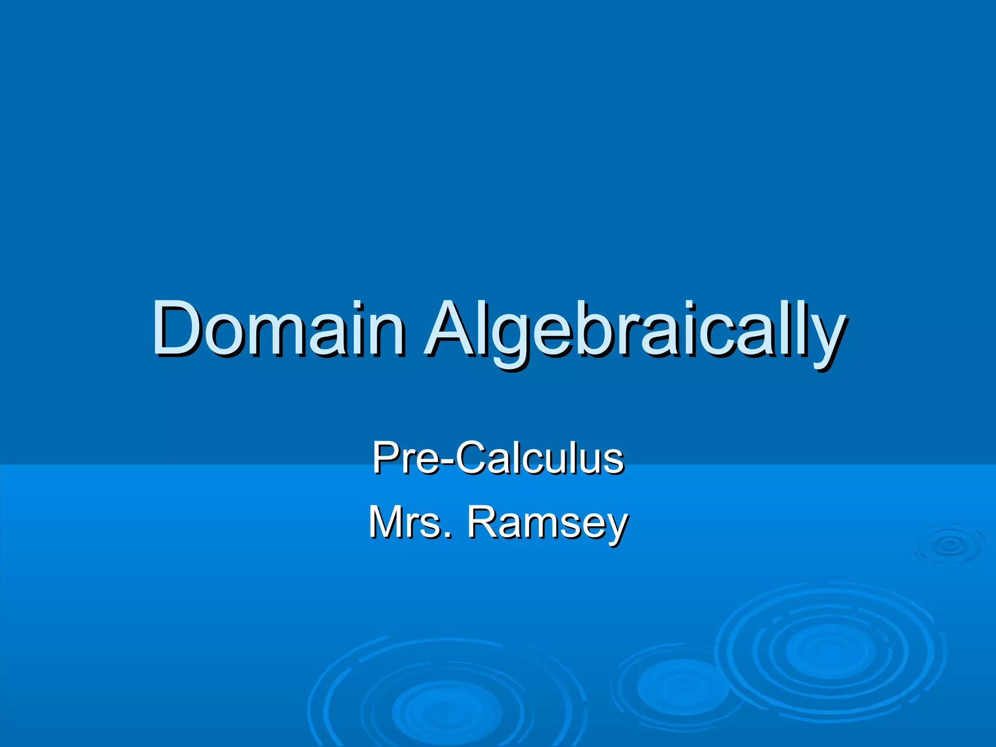 Domain AlgebraicallyDomain Algebraically
Pre-CalculusPre-Calculus
Mrs. RamseyMrs. Ramsey
 