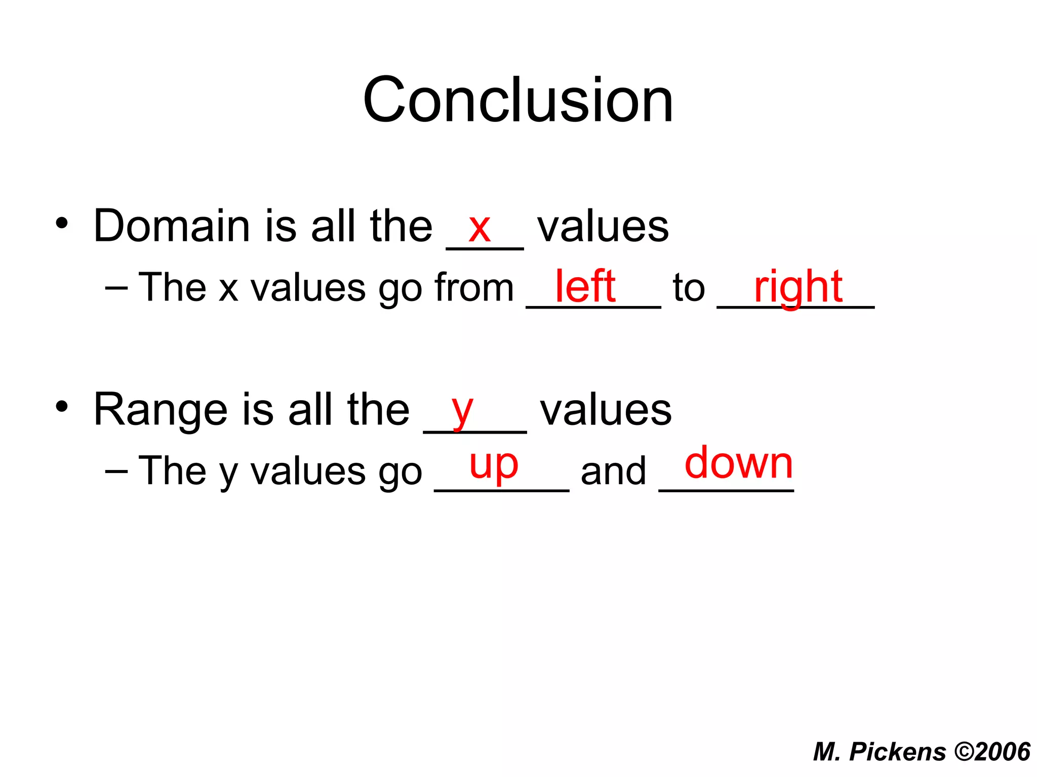Conclusion Domain is all the ___ values The x values go from ______ to _______ Range is all the ____ values The y values go ______ and ______ x left right y up down 