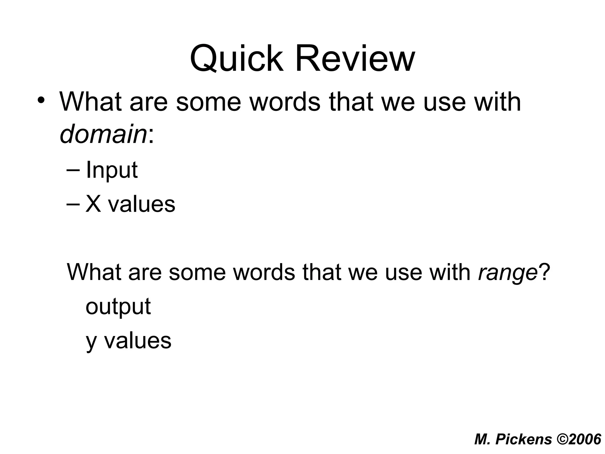 Quick Review What are some words that we use with  domain : Input X values What are some words that we use with  range ? output y values 