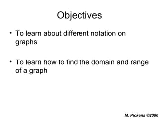 Objectives To learn about different notation on graphs To learn how to find the domain and range of a graph 