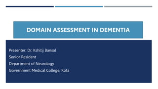 Presenter: Dr. Kshitij Bansal
Senior Resident
Department of Neurology
Government Medical College, Kota
DOMAIN ASSESSMENT IN DEMENTIA
 
