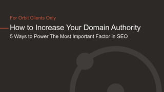 How to Increase Your Domain Authority
5 Ways to Power The Most Important Factor in SEO
For Orbit Clients Only
 