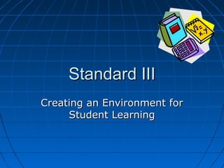 Standard IIIStandard III
Creating an Environment forCreating an Environment for
Student LearningStudent Learning
 