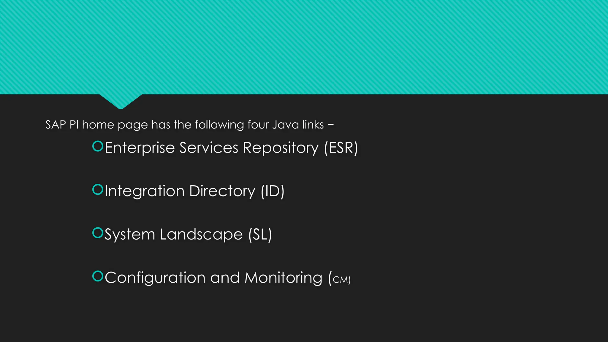 SAP PI home page has the following four Java links −
Enterprise Services Repository (ESR)
Integration Directory (ID)
System Landscape (SL)
Configuration and Monitoring (CM)
 