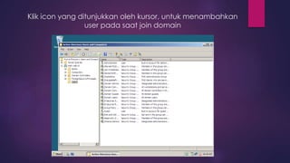 Klik icon yang ditunjukkan oleh kursor, untuk menambahkan
user pada saat join domain
 