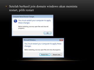 • Setelah berhasil join domain windows akan meminta
restart, pilih restart
 