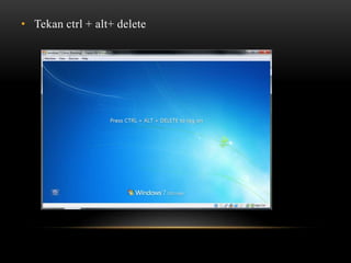 • Tekan ctrl + alt+ delete
 