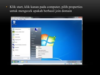 • Klik start, klik kanan pada computer, pilih properties
untuk mengecek apakah berhasil join domain
 