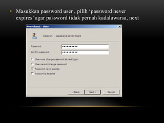 • Masukkan password user , pilih ‘password never
expires’ agar password tidak pernah kadaluwarsa, next
 