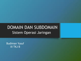 DOMAIN DAN SUBDOMAIN
Sistem Operasi Jaringan
Budiman Yusuf
XI TKJ B
 