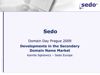 Sedo
                      Domain Day Prague 2009
                   Developments in the Secondary
                       Domain Name Market
                      Kamila Sękiewicz – Sedo Europe
            2009
© Sedo GmbH 2005
 