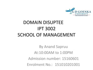 DOMAIN DISUPTEE
IPT 3002
SCHOOL OF MANAGEMENT
By Anand Sapruu
At:10:00AM to 1:00PM
Admission number: 15160601
Enrolment No.: 151010201001
 