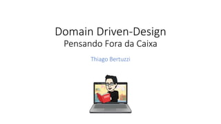 Domain Driven-Design
Pensando Fora da Caixa
Thiago Bertuzzi
 