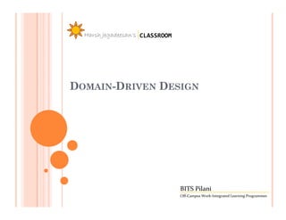 Harsh Jegadeesan’s CLASSROOM




DOMAIN-DRIVEN DESIGN




                                 BITS Pilani
                                 Off-Campus Work-Integrated Learning Programmes
 