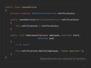 publicinterfaceINotificationService{void Notify(Employeeemployee, string message);}An interface defines the modelpublicclassEmailNotificationService : INotificationService{    void Notify(Employeeemployee, string message)    {var message = newMailMessage(employee.Email, message);this.smtpClient.Send(message);    }}Far away, a concrete class satisfies it